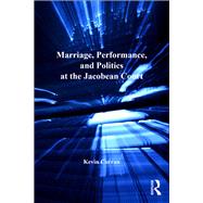Marriage, Performance, and Politics at the Jacobean Court by Curran,Kevin, 9781138257672