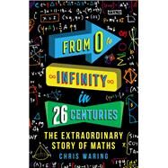 From 0 to Infinity in 26 Centuries The Extraordinary Story of Maths by Waring, Chris, 9781782437673