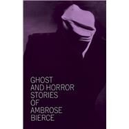 Ghost and Horror Stories of Ambrose Bierce by Bierce, Ambrose, 9780486207674