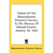 Tribute Of The Massachusetts Historical Society, To The Memory Of Edward Everett, January 30, 1865 by Massachusetts Historical Society, Histor, 9780548507674