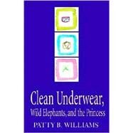 Clean Underwear, Wild Elephants and the Princess by Williams, Patty B., 9781401027674