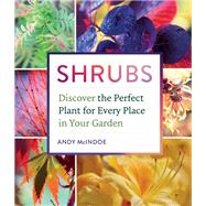 Shrubs Discover the Perfect Plant for Every Place in Your Garden by Mcindoe, Andy, 9781604697674