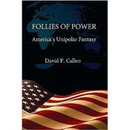 Follies of Power: America's Unipolar Fantasy by David P. Calleo, 9780521767675