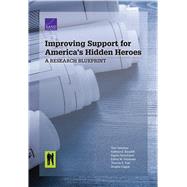 Improving Support for America's Hidden Heroes A Research Blueprint by Tanielian, Terri; Bouskill, Kathryn E.; Ramchand, Rajeev; Friedman, Esther M.; Trail, Thomas E.; Clague, Angela, 9780833097675
