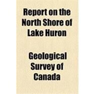 Report on the North Shore of Lake Huron by Geological Survey of Canada, 9781154517675