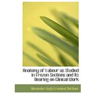 Anatomy of Labour As Studied in Frozen Sections and Its Bearing on Clinical Work by Barbour, Alexander Hugh Freeland, 9780554807676