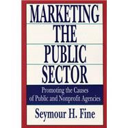 Marketing the Public Sector: Promoting the Causes of Public and Nonprofit Agencies by Fine,Seymour H., 9781138527676