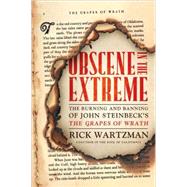 Obscene in the Extreme The Burning and Banning of John Steinbeck's The Grapes of Wrath by Wartzman, Rick, 9781586487676