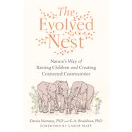 The Evolved Nest Nature's Way of Raising Children and Creating Connected Communities by Narvaez, Darcia; Bradshaw, G. A.; Mat, Gabor, 9781623177676