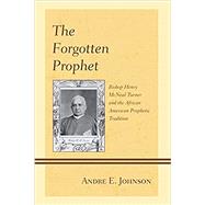The Forgotten Prophet Bishop Henry McNeal Turner and the African American Prophetic Tradition by Johnson, Andre E., 9780739197677