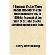 A Summer Visit of Three Rhode Islanders to the Massachusetts Bay in 1651: An Account of the Visit of Dr. John Clarke, Obadiah Holmes and John Crandall, Members of the Baptist Church in Newport, R. I., to William Witter of Sw by King, Henry Melville, 9781443297677
