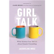 Girl Talk What Science Can Tell Us About Female Friendship by Mroz, Jacqueline; Messud, Claire, 9781580057677