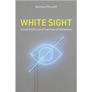 White Sight Visual Politics and Practices of Whiteness by Mirzoeff, Nicholas, 9780262047678