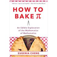 How to Bake Pi An Edible Exploration of the Mathematics of Mathematics by Cheng, Eugenia, 9780465097678