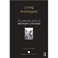 Living Archetypes: The selected works of Anthony Stevens by Stevens; Anthony, 9781138817678