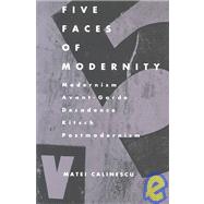 Five Faces of Modernity : Modernism, Avant-Garde, Decadence, Kitsch, Postmodernism by Calinescu, Matei, 9780822307679