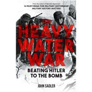 The Heavy Water War Beating Hitler to the Bomb by Sadler, John, 9781398117679