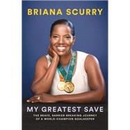 My Greatest Save The Brave, Barrier-Breaking Journey of a World Champion Goalkeeper by Scurry, Briana; Coffey, Wayne; Roberts, Robin, 9781419757679