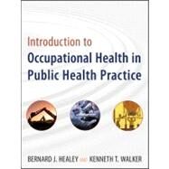 Introduction to Occupational Health in Public Health Practice by Healey, Bernard J.; Walker, Kenneth T., 9780470447680