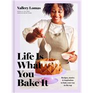 Life Is What You Bake It Recipes, Stories, and Inspiration to Bake Your Way to the Top: A Baking Book by Lomas, Vallery, 9780593137680