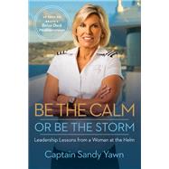 Be the Calm or Be the Storm Leadership Lessons from a Woman at the Helm by Yawn, Captain Sandy; Marshall, Samantha, 9781401967680