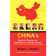 Chinas Securing, Shaping, and Exploitation of Strategic Spaces by Bunker, Robert J., 9781796077681