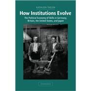 How Institutions Evolve: The Political Economy of Skills in Germany, Britain, the United States, and Japan by Kathleen Thelen, 9780521837682