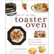 Pop It in the Toaster Oven From Entrees to Desserts, More Than 250 Delectable, Healthy, and Convenient Recipes: A Cookbook by DEWITT, LOIS, 9780609807682