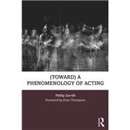 (toward) A Phenomenology of Acting: Acting as 'embodied enquiry' by Zarrilli,Phillip, 9781138777682