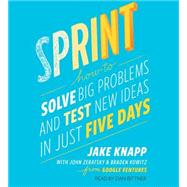 Sprint How to Solve Big Problems and Test New Ideas in Just Five Days by Knapp, Jake; Zeratsky, John; Kowitz, Braden; Bittner, Dan, 9781442397682