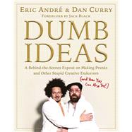 Dumb Ideas A Behind-the-Scenes Expos on Making Pranks and Other Stupid Creative Endeavors (and How You Can Also Too!) by Andre, Eric; Curry, Dan, 9781982187682