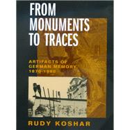From Monuments to Traces: Artifacts of German Memory, 1870-1990 by Koshar, Rudy, 9780520217683