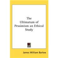 The Ultimatum of Pessimism an Ethical Study by Barlow, James William, 9781417947683