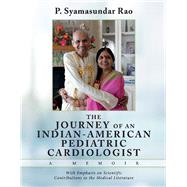 THE Journey of an Indian-American Pediatric Cardiologist - A Memoir With Emphasis on Scientific Contributions to the Medical Literature by Rao, P. Syamasundar, 9781543987683