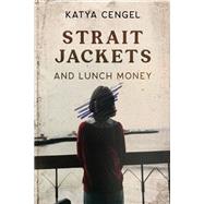 Straitjackets and Lunch Money A 10-year-old in a Psychosomatic Ward by Cengel, Katya, 9781954907683