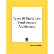 Types Of Prehistoric Southwestern Architecture by Fewkes, J. Walter, 9780548497685