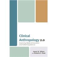 Clinical Anthropology 2.0 Improving Medical Education and Patient Experience by Wilson, Jason W.; Baer, Roberta D.; Henderson, Heather; Holbrook, Emily; Kelly, Kilian; Osorno-Cruz, Carlos; Villalona, Seiichi, 9781498597685