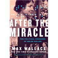 After the Miracle The Political Crusades of Helen Keller by Wallace, Max, 9781538707685