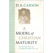 A Model of Christian Maturity: An Exposition of 2 Corinthians 10-13 by Carson, D. A., 9780801067686