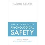 The 4 Stages of Psychological Safety Defining the Path to Inclusion and Innovation by Clark, Timothy R., 9781523087686