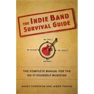 The Indie Band Survival Guide The Complete Manual for the Do-It-Yourself Musician by Chertkow, Randy; Feehan, Jason, 9780312377687