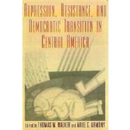 Repression, Resistance, and Democratic Transition in Central America by Armony, Ariel C.; Walker, Thomas W., 9780842027687