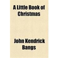 A Little Book of Christmas by Bangs, John Kendrick; Stuart, Bertha, 9781154497687