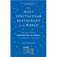 The Most Spectacular Restaurant in the World The Twin Towers, Windows on the World, and the Rebirth of New York by Roston, Tom, 9781419747687