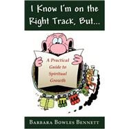 I Know I'm on the Right Track, But... : A Practical Guide to Spiritual Growth by Bennett, Barbara Bowles, 9781587367687