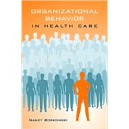 Organizational Behavior in Health Care by Borkowski, Nancy, 9780763747688