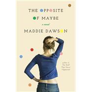 The Opposite of Maybe A Novel by DAWSON, MADDIE, 9780770437688