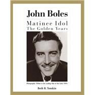 John Boles The Matinee Idol : The Golden Years by Temkin, Beth R., 9780991067688