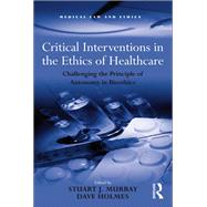Critical Interventions in the Ethics of Healthcare: Challenging the Principle of Autonomy in Bioethics by Murray,Stuart J., 9781138267688