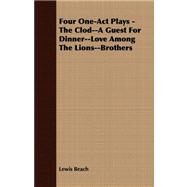 Four One-act Plays - the Clod--a Guest for Dinner--love Among the Lions--brothers by Beach, Lewis, 9781409767688